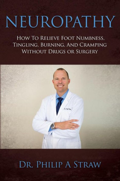 Neuropathy: How To Relieve Foot Numbness, Tingling, Burning, And Cramping Without Drugs Or Surgery