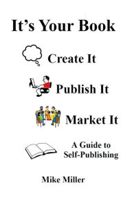 Title: It's Your Book - Create It - Publish It - Market It: A Self-Publishing Guide, Author: Mike Miller