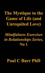 Title: The Mystique to the Game of Life (and Unrequited Love), Author: Paul C Burr Phd