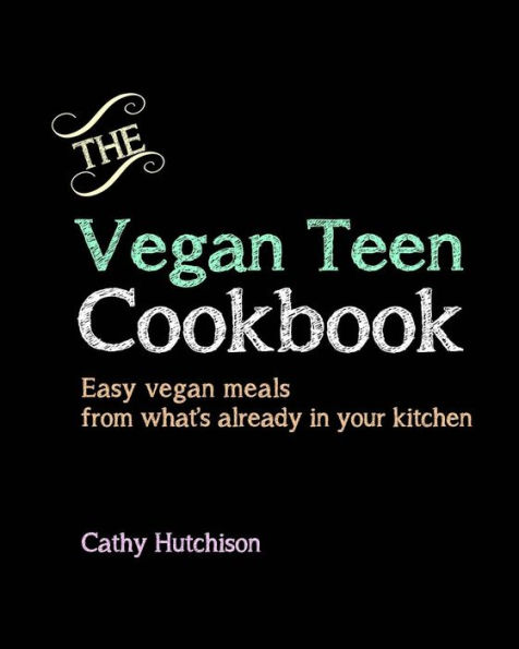 The Vegan Teen Cookbook: Easy vegan meals from what's already in your kitchen