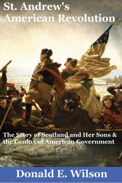 St. Andrew's American Revolution: The Story of Scotland and Her Sons and the Genius of American Government