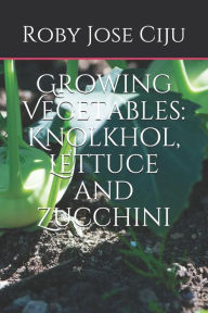 Title: Growing Vegetables: KnolKhol, Lettuce and Zucchini, Author: Roby Jose Ciju