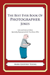 Title: The Best Ever Book of Photographer Jokes: Lots and Lots of Jokes Specially Repurposed for You-Know-Who, Author: Mark Geoffrey Young