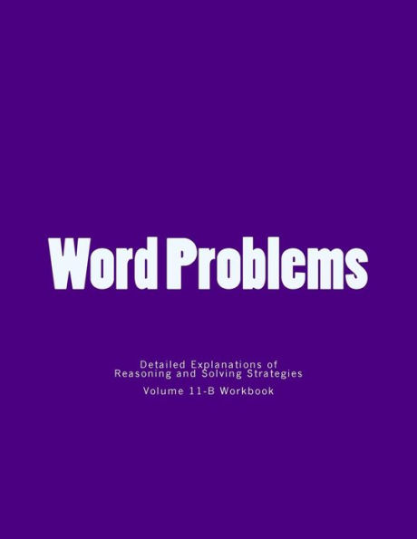 Word Problems-detailed explanations of reasoning and solving strategies: Volume 11-B Wokbook