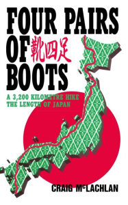 Title: Four Pairs of Boots: A 3,200 Kilometre Hike The Length of Japan, Author: Craig McLachlan
