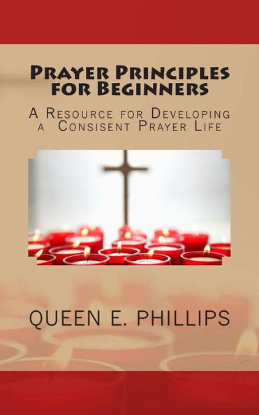 Prayer Principles for Beginners: A Resource for Developing a Consistent Prayer Life