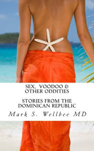 Title: Sex and Voodoo & Other Oddities: Stories from the Dominican Republic, Author: Mark S Wellbee MD