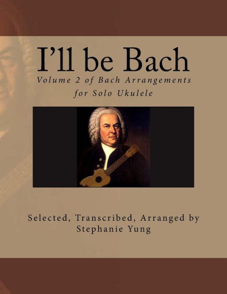 I'll be Bach: Volume 2 of Bach Arrangements for Solo Ukulele