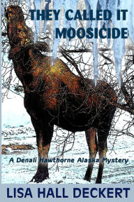 Title: They Called It Moosicide: A Denali Hawthorne Alaska Mystery, Author: Lisa Hall Deckert