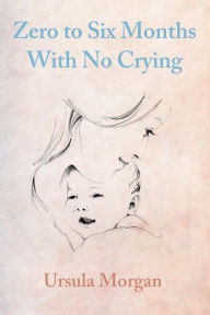 Title: Zero to Six Months With No Crying, Author: Ursula Morgan