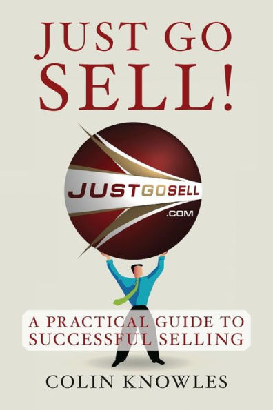 Just Go Sell!: A Practical Guide to Successful Selling