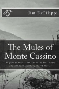 Title: The Mules of Monte Cassino: The Ground Level Truth About the Most Brutal and Unknown Battle of World War II, Author: Jim Defilippi