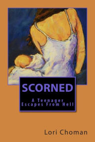 Title: Scorned: A Teenager Escapes From Hell, Author: Lori Choman