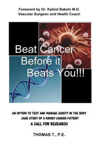 Title: Beat Cancer Before it Beats You!!!: Foreword by Dr. Kalind Bakshi M.D. Vascular Surgeon and Health Coach AN OPTION TO TEST AND MANAGE ACIDITY IN THE BODY CASE STUDY OF A KIDNEY CANCER PATIENT A CALL FOR RESEARCH THOMAS T., P.E., Author: P.E. Thomas T.