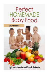 Title: Perfect Homemade Baby Food: 151+ Recipes, Author: Sarah Roberts