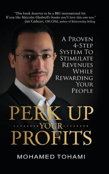 Perk Up Your Profits: A Proven 4-Step System To Stimulate Revenues While Rewarding Your People