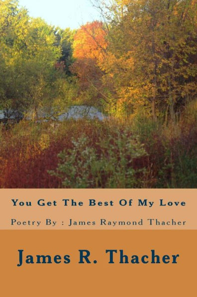 You Get The Best Of My Love / Poetry By: James Raymond Thacher: You Get The Best Of My Love / Poetry By: James Raymondf Thacher