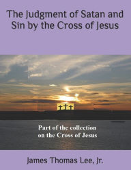 Title: The Judgment of Satan and Sin by the Cross of Jesus, Author: James Thomas Lee Jr