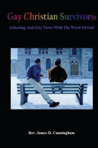 Title: Gay Christian Survivors: Defeating Anti-Gay Views With the Word of God, Author: James D. Cunningham