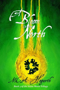 Title: A Bloom in the North: Book 3 of the Stone Moon Trilogy, Author: M. C. A. Hogarth