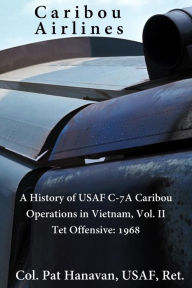 Title: Caribou Airlines: A History of USAF C-7A Caribou Operations in Vietnam: Volume II: Tet Offensive - 1968, Author: M T Smith Usaf