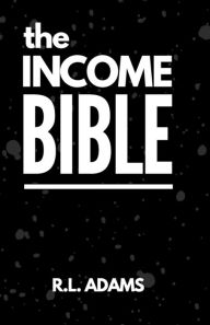 Title: The Income Bible: A Motivational & Inspirational Guide to Generating a Part-Time or Full-Time Income by Working on the Web, Author: R.L. Adams
