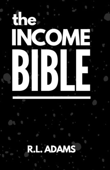 The Income Bible: A Motivational & Inspirational Guide to Generating a Part-Time or Full-Time Income by Working on the Web