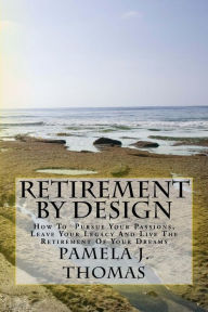 Title: Retirement By Design: How To Pursue Your Passions, Leave Your Legacy And Live The Retirement Of Your Dreams, Author: Pamela J Thomas