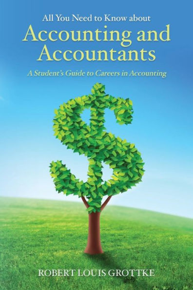 All You Need to Know about Accounting and Accountants: A Student's Guide to Careers in Accounting