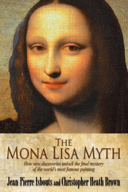 The Mona Lisa Myth: How new discoveries unlock the final mystery of the ...