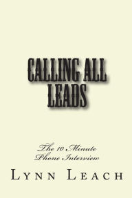 Title: Calling All Leads: The 10 Minute Phone Interview, Author: Lynn Leach