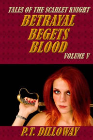 Title: Betrayal Begets Blood (Tales of the Scarlet Knight #5), Author: P T Dilloway