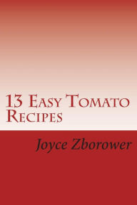 Title: 13 Easy Tomato Recipes: Nature's Lycopene Rich Superfood for Heart Health and Cancer Protection, Author: Joyce Zborower M a