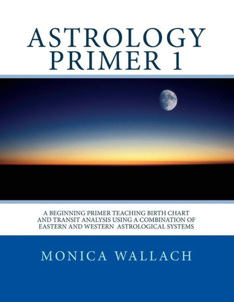 Astrology Primer 1: A Beginning Primer Teaching Birth Chart Analysis Using a Combination of Eastern and Western Astrological Traditions