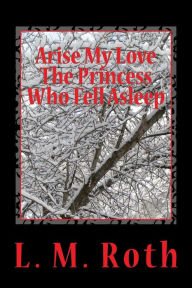 Title: Arise My Love The Princess Who Fell Asleep, Author: L M Roth