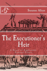 Title: The Executioner's Heir: A Novel of Eighteenth-Century France, Author: Susanne Alleyn