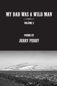 Title: MY Dad Was a Wild Man - V2: Poems by Jerry Perry, Author: Jerry Perry