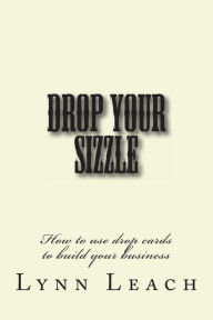 Title: Drop Your Sizzle: How to use drop cards to build your business, Author: Lynn Leach