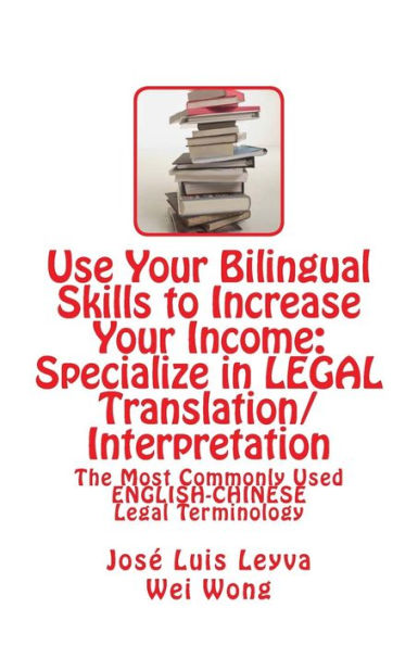 Use Your Bilingual Skills to Increase Your Income: Specialize in LEGAL Translation/Interpretation: The Most Commonly Used English-Chinese Legal Terminology