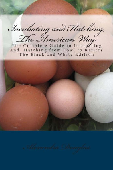Incubating and Hatching, The American Way Black and White Edition: The Complete Guide to Incubating and Hatching from Fowl to Ratites