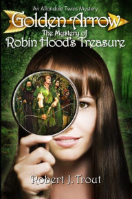 Title: Golden Arrow: The Mystery of Robin Hood's Treasure, Author: Robert J Trout