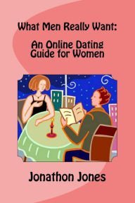 Title: What Men Really Want: An Online Dating Guide for Women, Author: Jonathon Jones