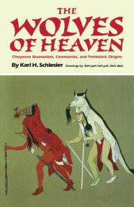 Title: The Wolves of Heaven: Cheyenne Shamanism, Ceremonies, and Prehistoric Origins, Author: Karl H Schlesier