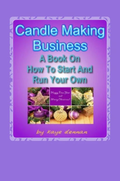 Candle Making Business: A Book On How To Start And Run Your Own