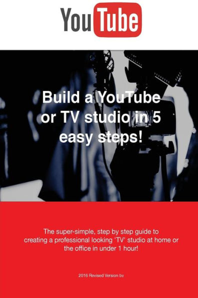Build a YouTube or TV studio in 5 easy steps!: The super-simple, step by step guide creating a professional looking 'TV' studio at home or the office in under 1 hour!