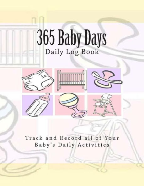 365 Baby Days Daily Log Book: Track and Record all of Your Baby's Daily Activities