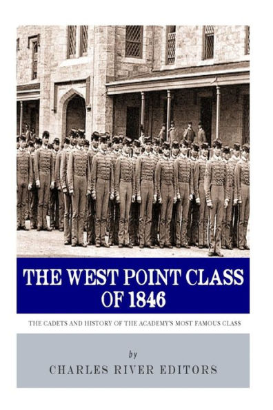 The West Point Class of 1846: The Cadets and History of the Academy's Most Famous Class