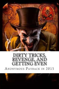 Title: Dirty Tricks, Revenge, and Getting Even: Anonymous Payback Methods for 2015, Author: Ray Venge