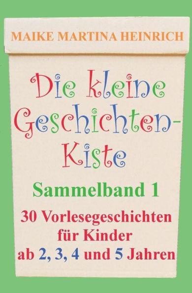 Die kleine Geschichtenkiste - Sammelband 1: Vorlesegeschichten für Kinder ab 2, 3, 4 und 5 Jahren