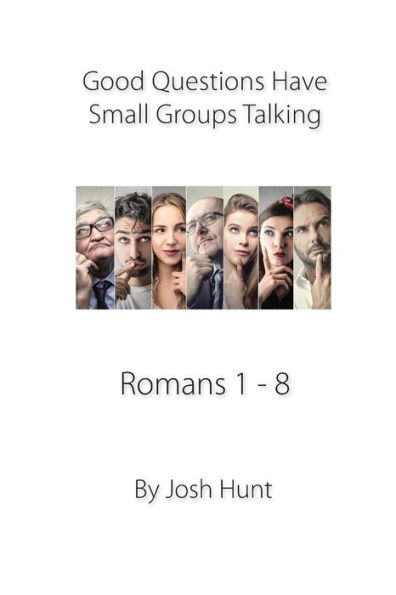 Good Questions Have Small Groups Talking -- Romans 1 - 8: Romans 1 - 8